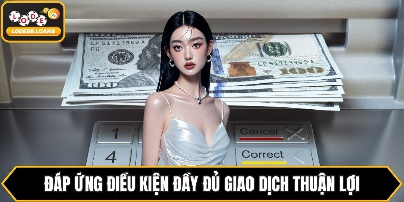 Đáp ứng điều kiện đầy đủ giao dịch thuận lợi